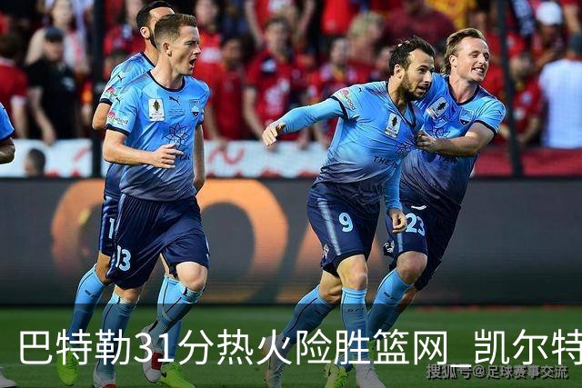 巴特勒31分热火险胜篮网 凯尔特人送猛龙4连败