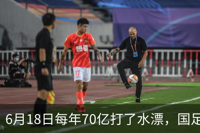 6月18日每年70亿打了水漂，国足竟然靠央企输血活着？球迷怒了，这钱，我们不想再给了！